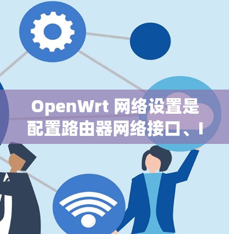OpenWrt 网络设置是配置路由器网络接口、IP 地址、网关、防火墙规则等的一系列步骤。以下是一些常见的网络设置方法,假设你使用的是 OpenWrt 路由器 OpenWrt 网络设置是配置路由器网络接口、IP 地址、网关、防火墙规则等的一系列步骤。以下是一些常见的网络设置方法,假设你使用的是 OpenWrt 路由器