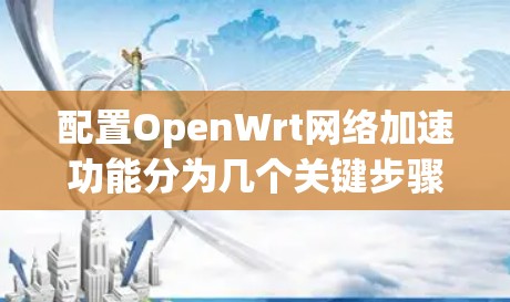 配置OpenWrt网络加速功能分为几个关键步骤,以下是详细的步骤指南 配置OpenWrt网络加速功能分为几个关键步骤,以下是详细的步骤指南