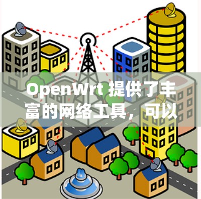OpenWrt 提供了丰富的网络工具,可以帮助用户管理、监控和优化网络环境。以下是一些常用的网络工具及其用途 OpenWrt 提供了丰富的网络工具,可以帮助用户管理、监控和优化网络环境。以下是一些常用的网络工具及其用途