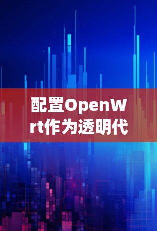 配置OpenWrt作为透明代理的步骤如下 配置OpenWrt作为透明代理的步骤如下