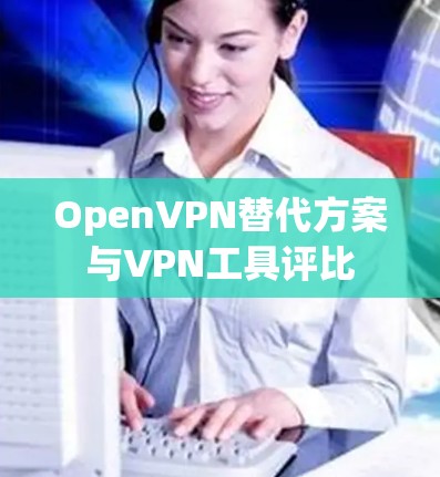 OpenVPN替代方案与VPN工具评比 OpenVPN替代方案与VPN工具评比
