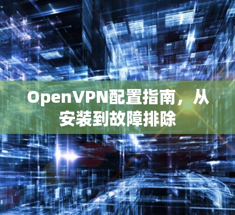 OpenVPN配置指南，从安装到故障排除