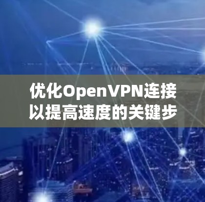 优化OpenVPN连接以提高速度的关键步骤如下 优化OpenVPN连接以提高速度的关键步骤如下