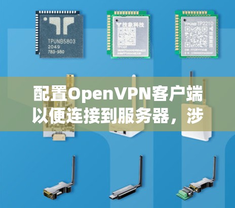 配置OpenVPN客户端以便连接到服务器，涉及多个步骤和设置。以下是详细的步骤指南