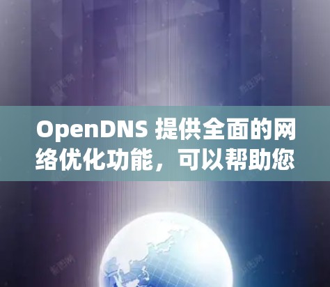 OpenDNS 提供全面的网络优化功能，可以帮助您提升网络性能和安全性。以下是如何利用OpenDNS进行网络优化的分步指南
