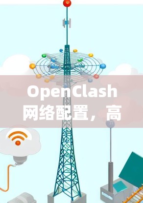 OpenClash网络配置,高效管理网络设备的利器 OpenClash网络配置,高效管理网络设备的利器