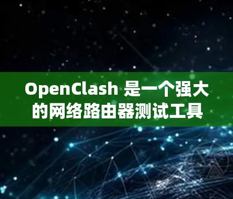 OpenClash 是一个强大的网络路由器测试工具，旨在帮助开发人员和网络管理员全面验证路由器的性能和配置。以下是 OpenClash 的详细介绍