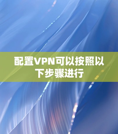 配置VPN可以按照以下步骤进行 配置VPN可以按照以下步骤进行