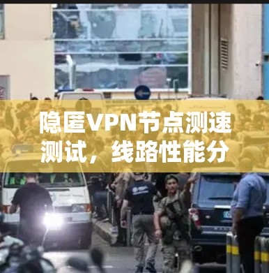 隐匿VPN节点测速测试，线路性能分析