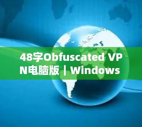 48字Obfuscated VPN电脑版|Windows VPN安装指南 48字Obfuscated VPN电脑版|Windows VPN安装指南