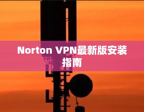 Norton VPN最新版安装指南