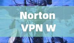 Norton VPN Windows版｜电脑使用方法