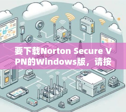 要下载Norton Secure VPN的Windows版,请按照以下步骤操作 要下载Norton Secure VPN的Windows版,请按照以下步骤操作
