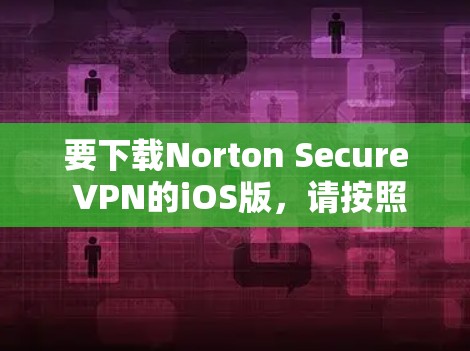 要下载Norton Secure VPN的iOS版,请按照以下步骤操作 要下载Norton Secure VPN的iOS版,请按照以下步骤操作