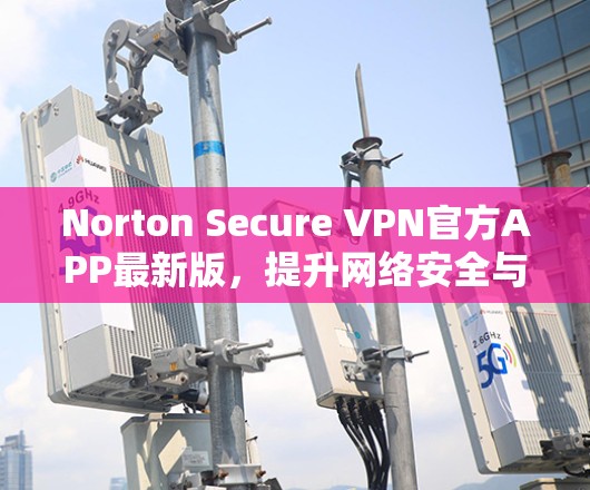 Norton Secure VPN官方APP最新版,提升网络安全与高速访问 Norton Secure VPN官方APP最新版,提升网络安全与高速访问