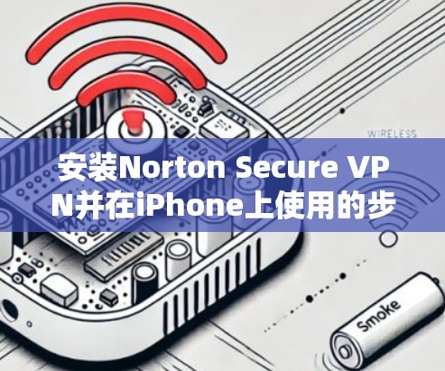 安装Norton Secure VPN并在iPhone上使用的步骤如下 安装Norton Secure VPN并在iPhone上使用的步骤如下