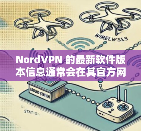 NordVPN 的最新软件版本信息通常会在其官方网站或应用商店中发布。以下是一些常用的途径来查找最新版本 NordVPN 的最新软件版本信息通常会在其官方网站或应用商店中发布。以下是一些常用的途径来查找最新版本
