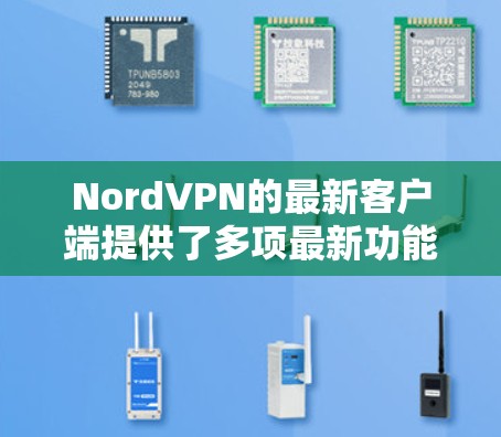 NordVPN的最新客户端提供了多项最新功能和改进,确保了更高的安全性和更好的用户体验。以下是对最新客户端的详细分析和推荐 NordVPN的最新客户端提供了多项最新功能和改进,确保了更高的安全性和更好的用户体验。以下是对最新客户端的详细分析和推荐