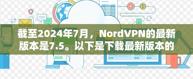 截至2024年7月，NordVPN的最新版本是7.5。以下是下载最新版本的步骤