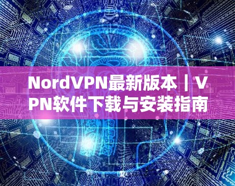 NordVPN最新版本｜VPN软件下载与安装指南