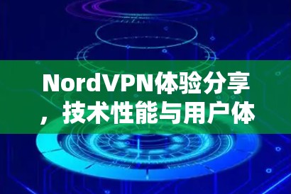 NordVPN体验分享,技术性能与用户体验深度解析 NordVPN体验分享,技术性能与用户体验深度解析