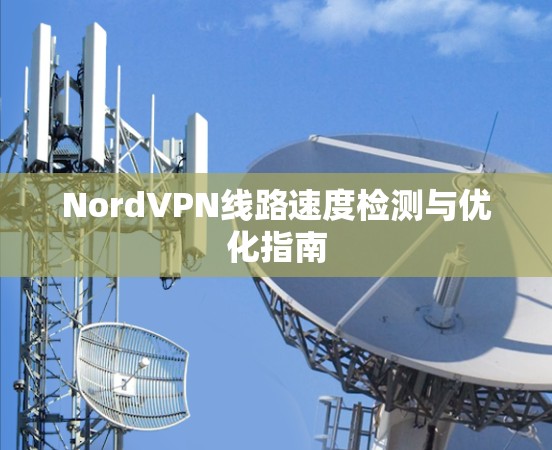NordVPN线路速度检测与优化指南 NordVPN线路速度检测与优化指南