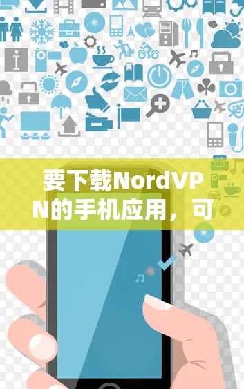 要下载NordVPN的手机应用，可以按照以下步骤操作