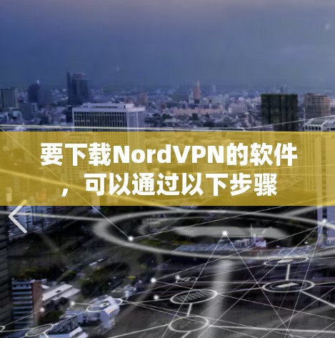 要下载NordVPN的软件,可以通过以下步骤 要下载NordVPN的软件,可以通过以下步骤
