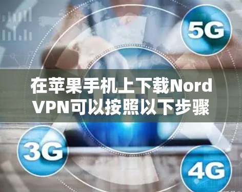 在苹果手机上下载NordVPN可以按照以下步骤进行 在苹果手机上下载NordVPN可以按照以下步骤进行