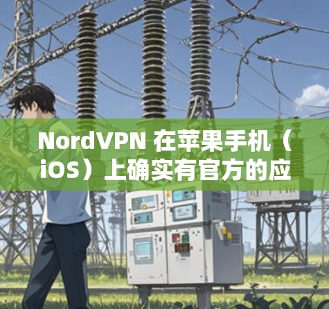 NordVPN 在苹果手机（iOS）上确实有官方的应用程序，可以帮助你加密网络、保护隐私和安全。以下是获取 NordVPN 苹果手机 APP 的步骤