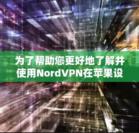 为了帮助您更好地了解并使用NordVPN在苹果设备上的版本,以下是详细的步骤和信息 为了帮助您更好地了解并使用NordVPN在苹果设备上的版本,以下是详细的步骤和信息