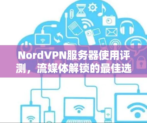 NordVPN服务器使用评测，流媒体解锁的最佳选择