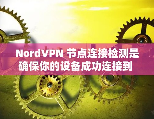 NordVPN 节点连接检测是确保你的设备成功连接到 NordVPN 服务器并验证连接状态的过程。以下是检测连接的步骤和方法 NordVPN 节点连接检测是确保你的设备成功连接到 NordVPN 服务器并验证连接状态的过程。以下是检测连接的步骤和方法
