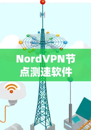 NordVPN节点测速软件，功能与优化指南