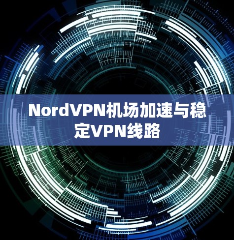 NordVPN机场加速与稳定VPN线路 NordVPN机场加速与稳定VPN线路