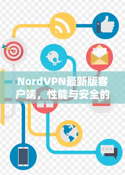 NordVPN最新版客户端，性能与安全的双重革新