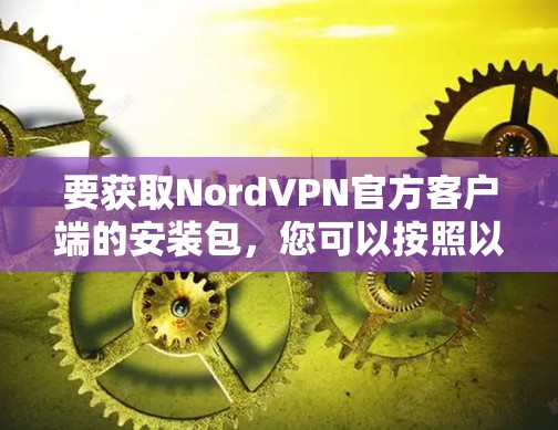 要获取NordVPN官方客户端的安装包,您可以按照以下步骤操作 要获取NordVPN官方客户端的安装包,您可以按照以下步骤操作