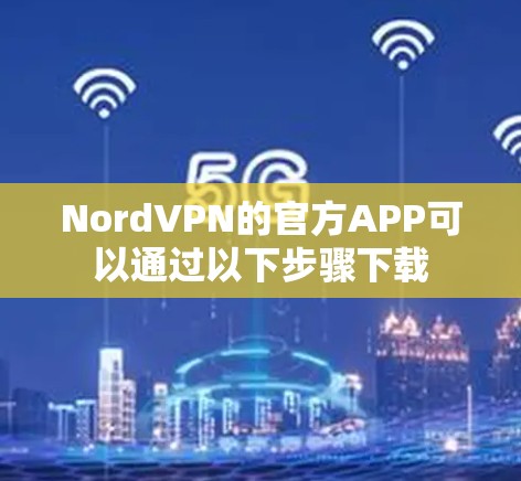 NordVPN的官方APP可以通过以下步骤下载