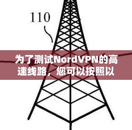 为了测试NordVPN的高速线路，您可以按照以下步骤进行