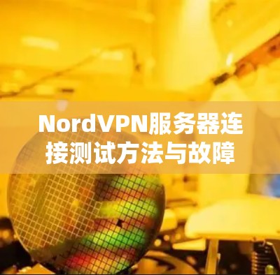 NordVPN服务器连接测试方法与故障排除