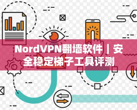 NordVPN翻墙软件|安全稳定梯子工具评测 NordVPN翻墙软件|安全稳定梯子工具评测