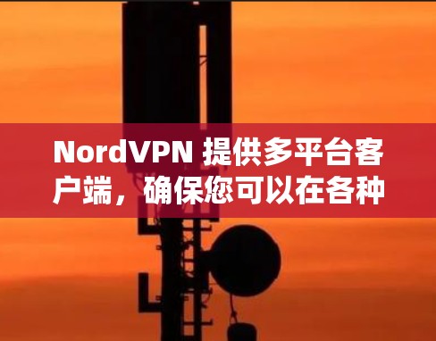 NordVPN 提供多平台客户端,确保您可以在各种设备和操作系统上使用其服务。以下是 NordVPN 支持的主要平台及其功能概述 NordVPN 提供多平台客户端,确保您可以在各种设备和操作系统上使用其服务。以下是 NordVPN 支持的主要平台及其功能概述