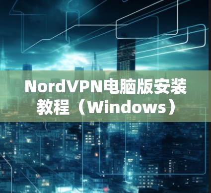 NordVPN电脑版安装教程（Windows）
