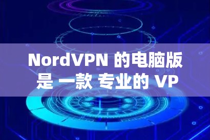 NordVPN 的电脑版 是 一款 专业的 VPN 应用程序，能够 提供 高效的网络安全保护。以下 是 关于 NordVPN 电脑版 的 详细介绍
