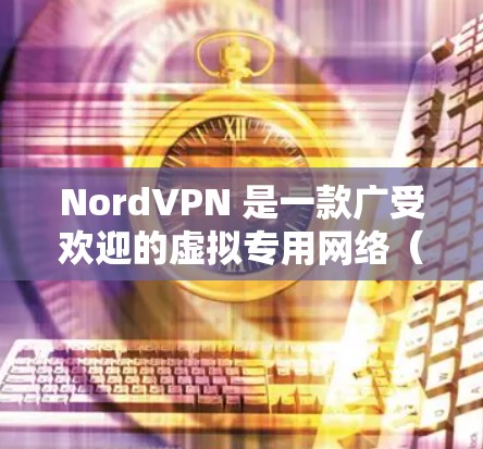 NordVPN 是一款广受欢迎的虚拟专用网络(VPN)服务提供商,旨在帮助用户保护网络隐私和安全。以下是对 NordVPN 的详细分析,帮助您全面了解其功能、优缺点及适用场景 NordVPN 是一款广受欢迎的虚拟专用网络(VPN)服务提供商,旨在帮助用户保护网络隐私和安全。以下是对 NordVPN 的详细分析,帮助您全面了解其功能、优缺点及适用场景