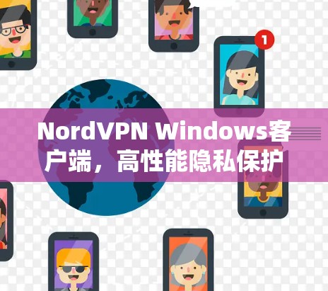 NordVPN Windows客户端，高性能隐私保护，用户友好体验