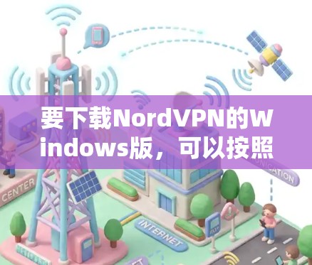 要下载NordVPN的Windows版,可以按照以下步骤操作 要下载NordVPN的Windows版,可以按照以下步骤操作