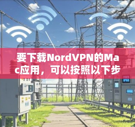 要下载NordVPN的Mac应用,可以按照以下步骤操作 要下载NordVPN的Mac应用,可以按照以下步骤操作
