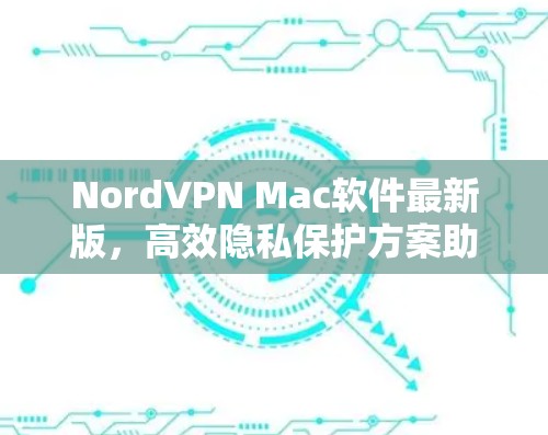 NordVPN Mac软件最新版,高效隐私保护方案助力网络安全 NordVPN Mac软件最新版,高效隐私保护方案助力网络安全