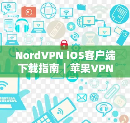 NordVPN iOS客户端下载指南|苹果VPN使用说明 NordVPN iOS客户端下载指南|苹果VPN使用说明